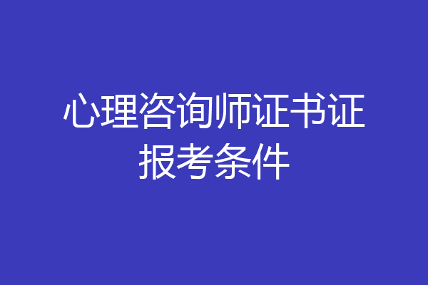 心理咨询师证书证报考条件