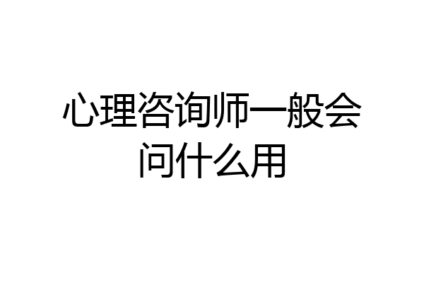 心理咨询师一般会问什么用