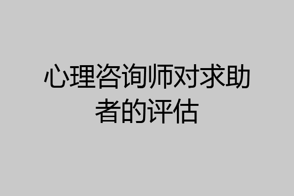 心理咨询师对求助者的评估