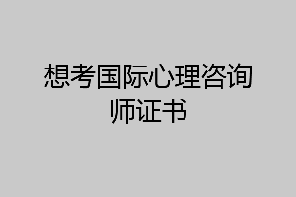想考国际心理咨询师证书