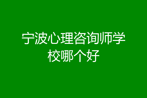 宁波心理咨询师学校哪个好