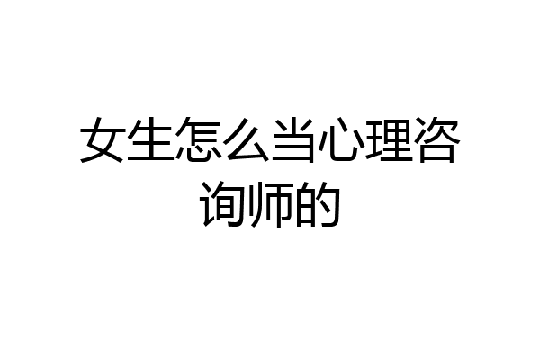 女生怎么当心理咨询师的