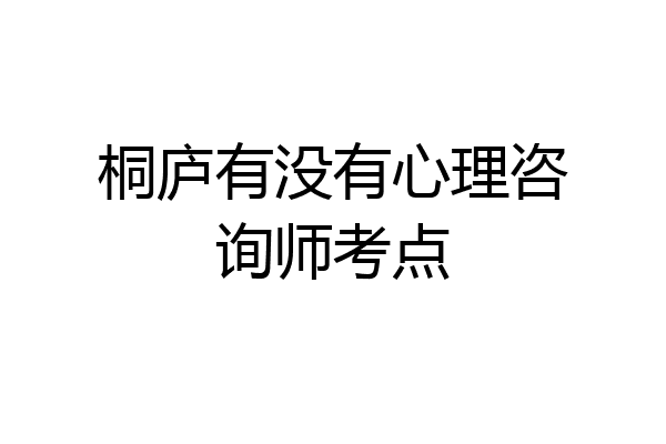 桐庐有没有心理咨询师考点