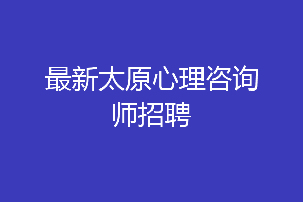 最新太原心理咨询师招聘