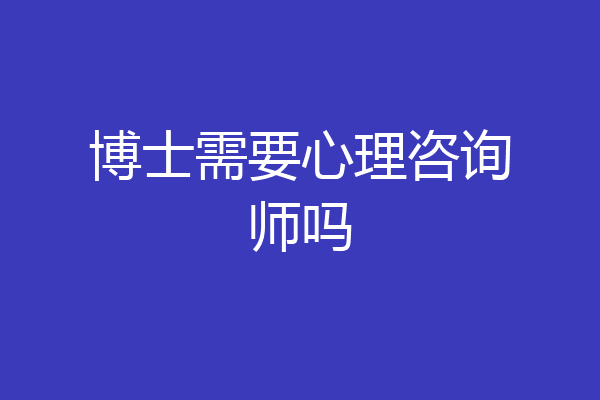 博士需要心理咨询师吗