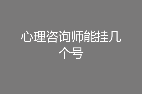 心理咨询师能挂几个号