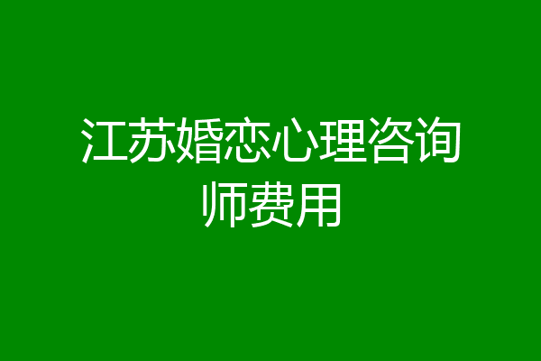 江苏婚恋心理咨询师费用