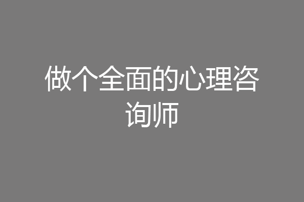 做个全面的心理咨询师