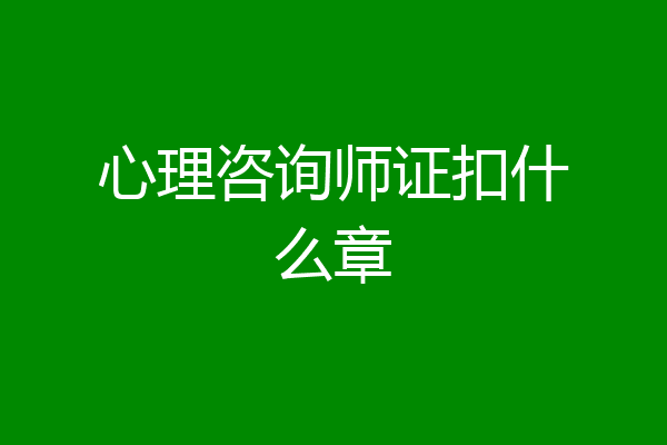 心理咨询师证扣什么章