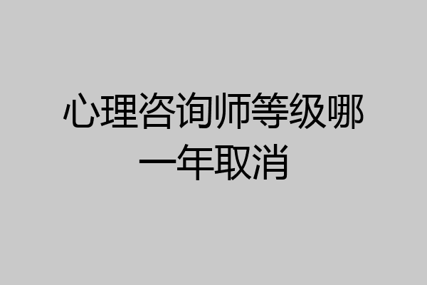 心理咨询师等级哪一年取消