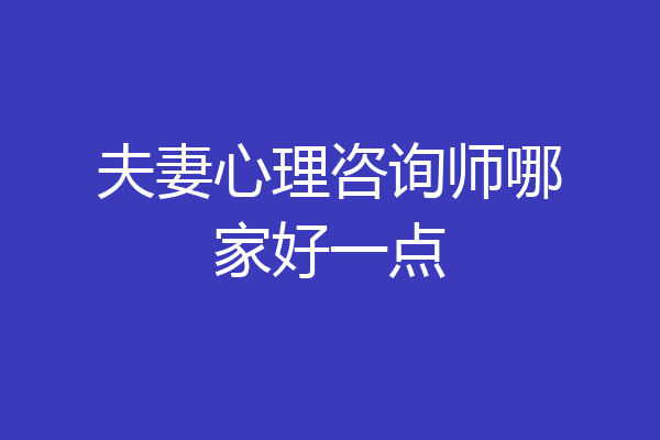 夫妻心理咨询师哪家好一点