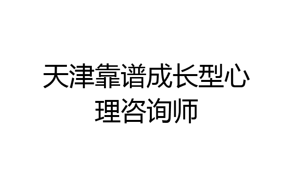 天津靠谱成长型心理咨询师