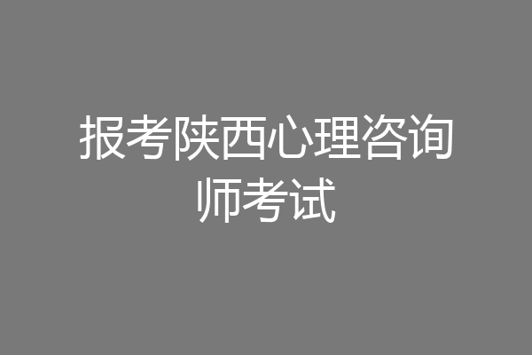 报考陕西心理咨询师考试