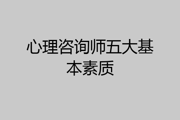 心理咨询师五大基本素质