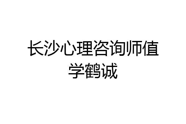 长沙心理咨询师值学鹤诚