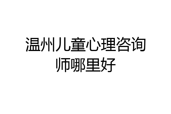 温州儿童心理咨询师哪里好