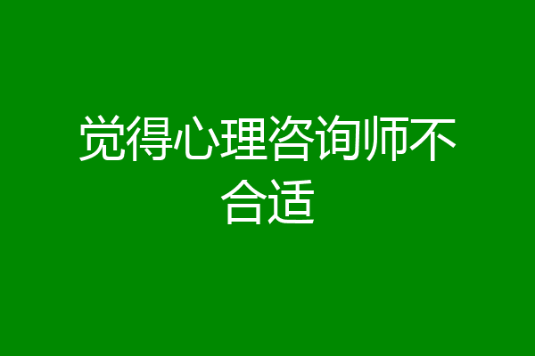 觉得心理咨询师不合适