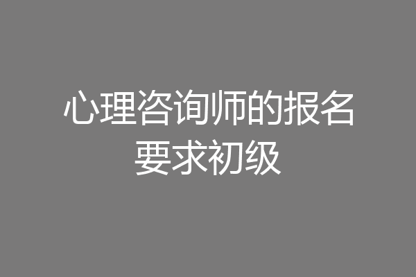 心理咨询师的报名要求初级