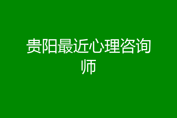 贵阳最近心理咨询师