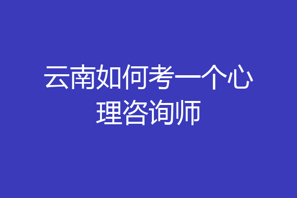 云南如何考一个心理咨询师