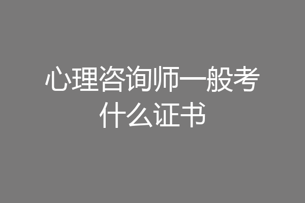 心理咨询师一般考什么证书