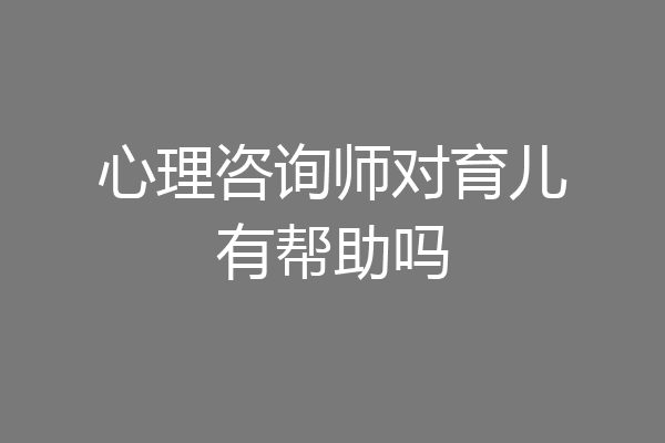 心理咨询师对育儿有帮助吗