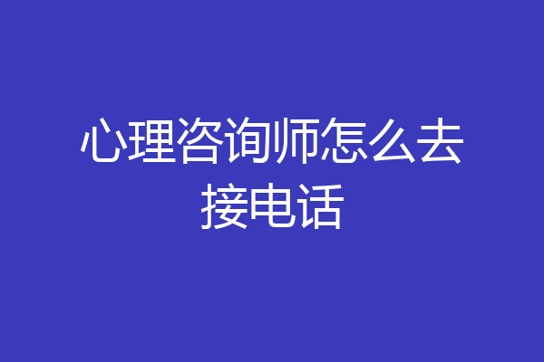 心理咨询师怎么去接电话
