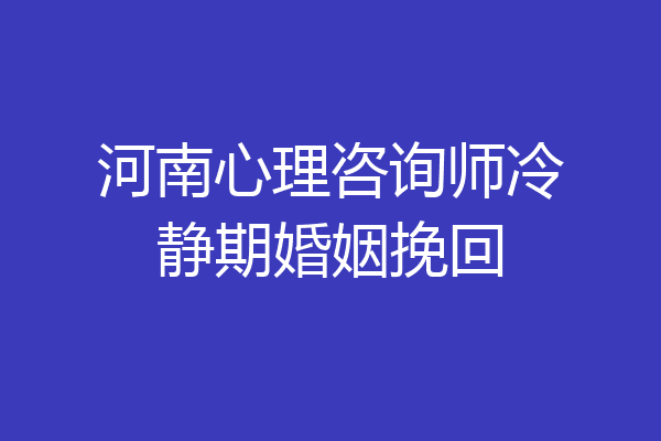 河南心理咨询师冷静期婚姻挽回