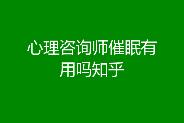 心理咨询师催眠有用吗知乎