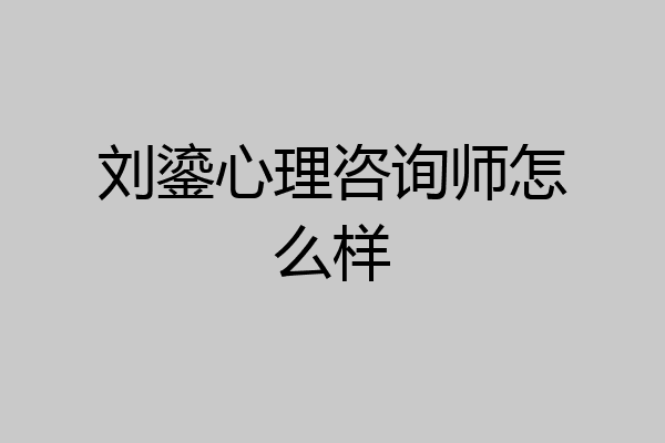 刘鎏心理咨询师怎么样