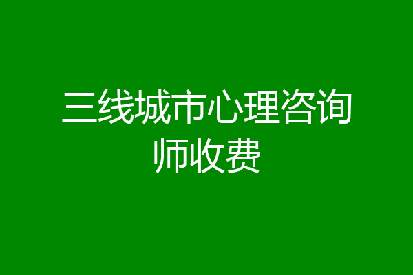 三线城市心理咨询师收费