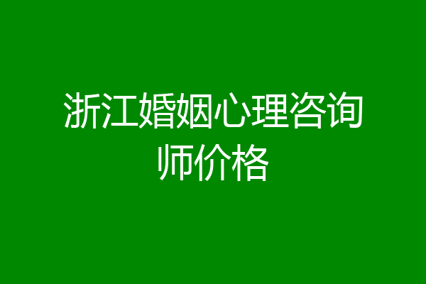 浙江婚姻心理咨询师价格