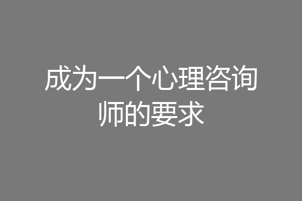 成为一个心理咨询师的要求
