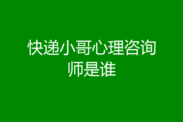 快递小哥心理咨询师是谁