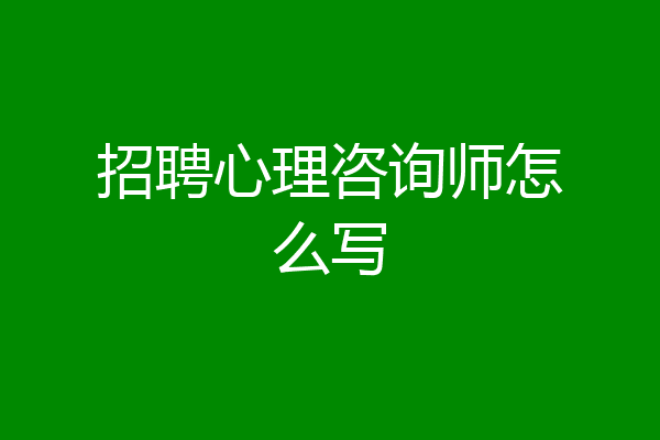 招聘心理咨询师怎么写