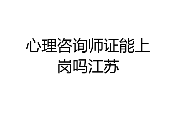 心理咨询师证能上岗吗江苏