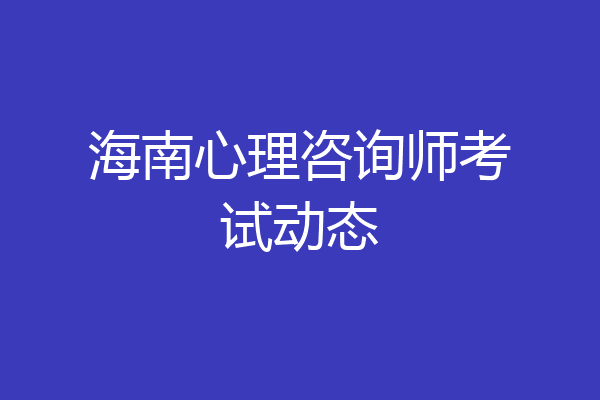 海南心理咨询师考试动态