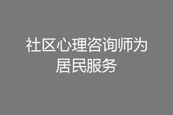 社区心理咨询师为居民服务