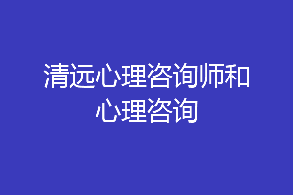 清远心理咨询师和心理咨询