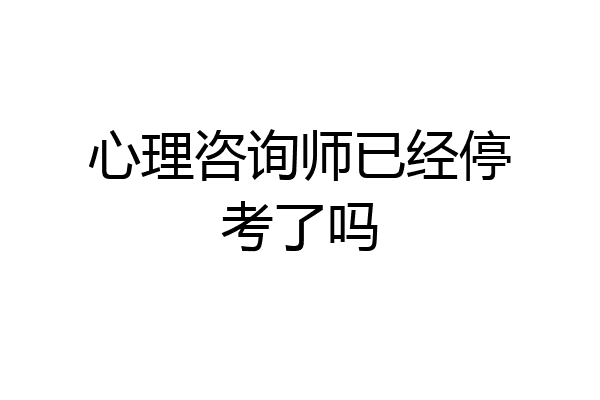 心理咨询师已经停考了吗
