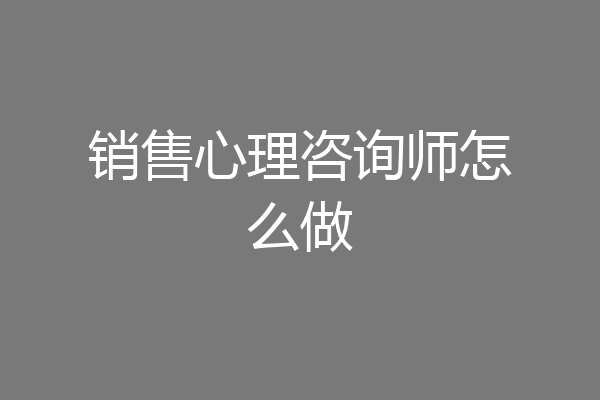 销售心理咨询师怎么做