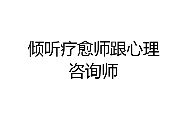 倾听疗愈师跟心理咨询师