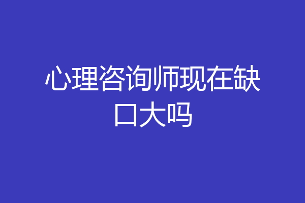心理咨询师现在缺口大吗