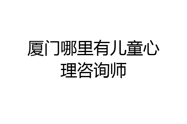 厦门哪里有儿童心理咨询师