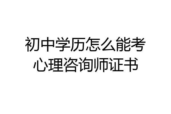 初中学历怎么能考心理咨询师证书