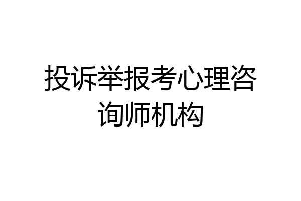 投诉举报考心理咨询师机构