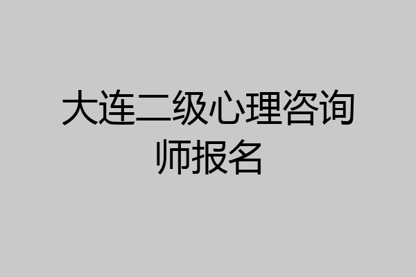 大连二级心理咨询师报名