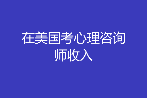 在美国考心理咨询师收入