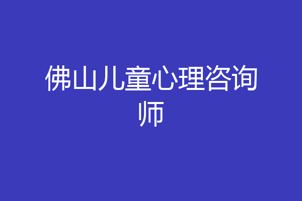佛山儿童心理咨询师