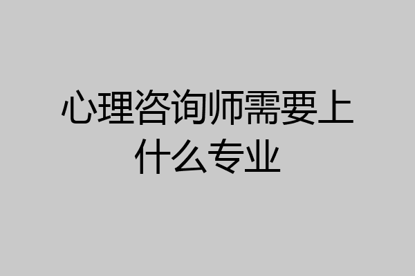 心理咨询师需要上什么专业